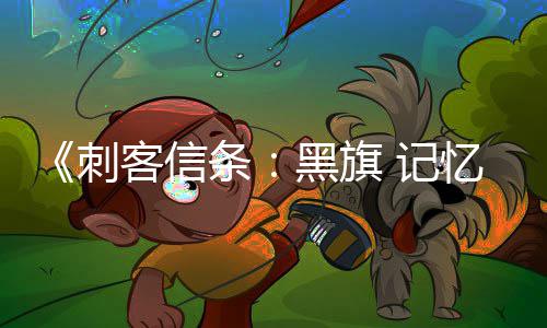 细节条置自由黑旗 高刺忆重D与玩法度 记客信