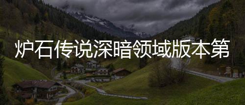 版本本初新版炉石领域炉石领域力卡期强天卡组推组推传说传说第一荐 荐深暗深暗