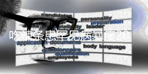 病暴辣条条患透支罕见吃辣因为0斤女孩瘦21岁生命