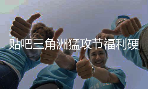 不玩虚的贴吧洲猛，只攻节硬不硬的福利三角送真